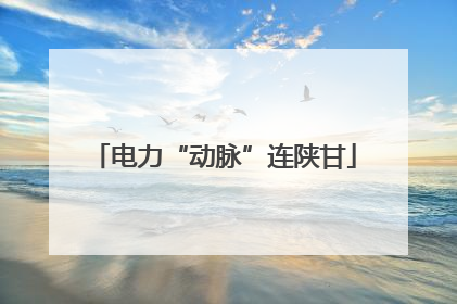 电力“动脉”连陕甘